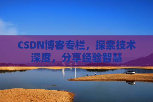 CSDN博客专栏，探索技术深度，分享经验智慧